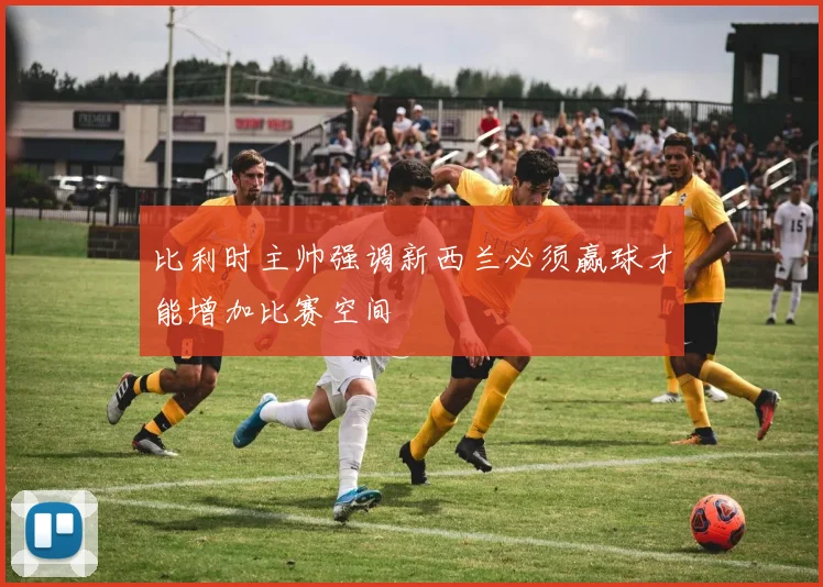 比利时主帅强调新西兰必须赢球才能增加比赛空间