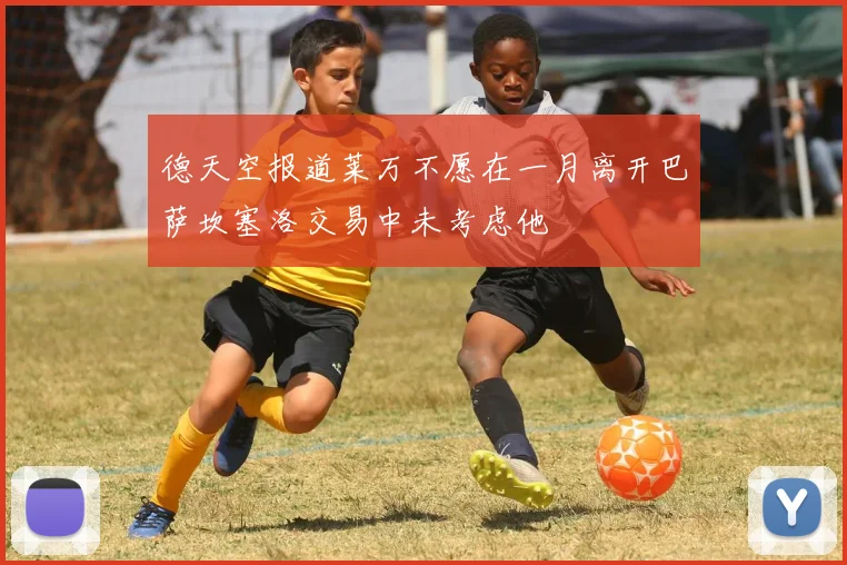 德天空报道莱万不愿在一月离开巴萨坎塞洛交易中未考虑他