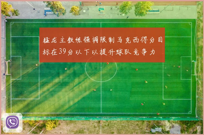 猛龙主教练强调限制马克西得分目标在39分以下以提升球队竞争力