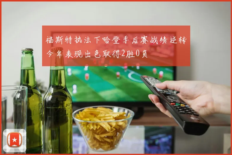福斯特执法下哈登季后赛战绩逆转今年表现出色取得2胜0负