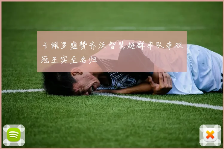 卡佩罗盛赞齐沃智慧超群率队夺双冠王实至名归