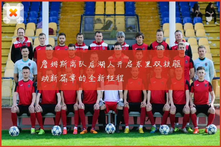 詹姆斯离队后湖人开启东里双核驱动新篇章的全新征程