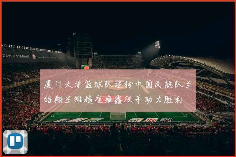厦门大学篮球队逆转中国民航队兰皓翔王维越崔雍鑫联手助力胜利