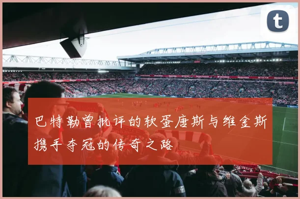巴特勒曾批评的软蛋唐斯与维金斯携手夺冠的传奇之路