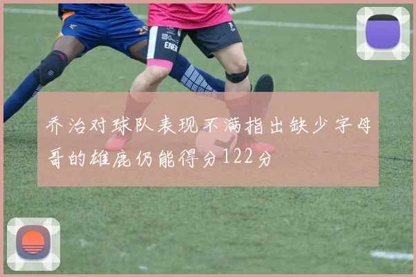 乔治对球队表现不满指出缺少字母哥的雄鹿仍能得分122分