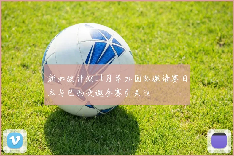 新加坡计划11月举办国际邀请赛日本与巴西受邀参赛引关注