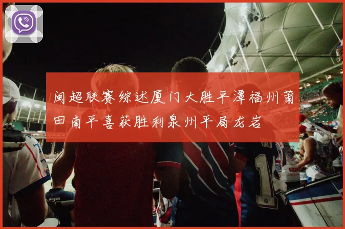 闽超联赛综述厦门大胜平潭福州莆田南平喜获胜利泉州平局龙岩