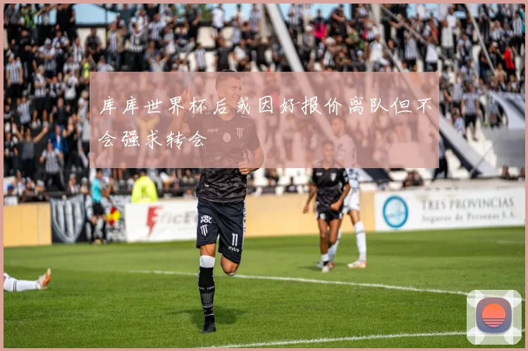 库库世界杯后或因好报价离队但不会强求转会