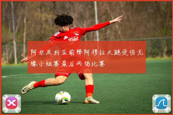阿尔及利亚前锋阿穆拉大腿受伤无缘小组赛最后两场比赛