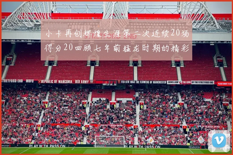 小卡再创辉煌生涯第二次连续20场得分20回顾七年前猛龙时期的精彩表现