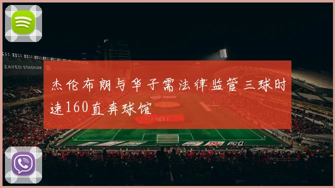 杰伦布朗与华子需法律监管三球时速160直奔球馆