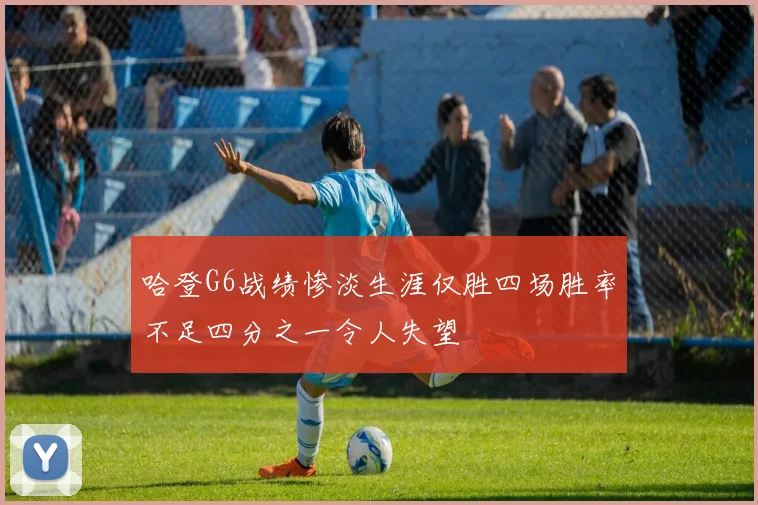 哈登G6战绩惨淡生涯仅胜四场胜率不足四分之一令人失望